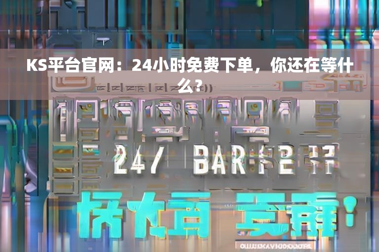 KS平台官网：24小时免费下单，你还在等什么？